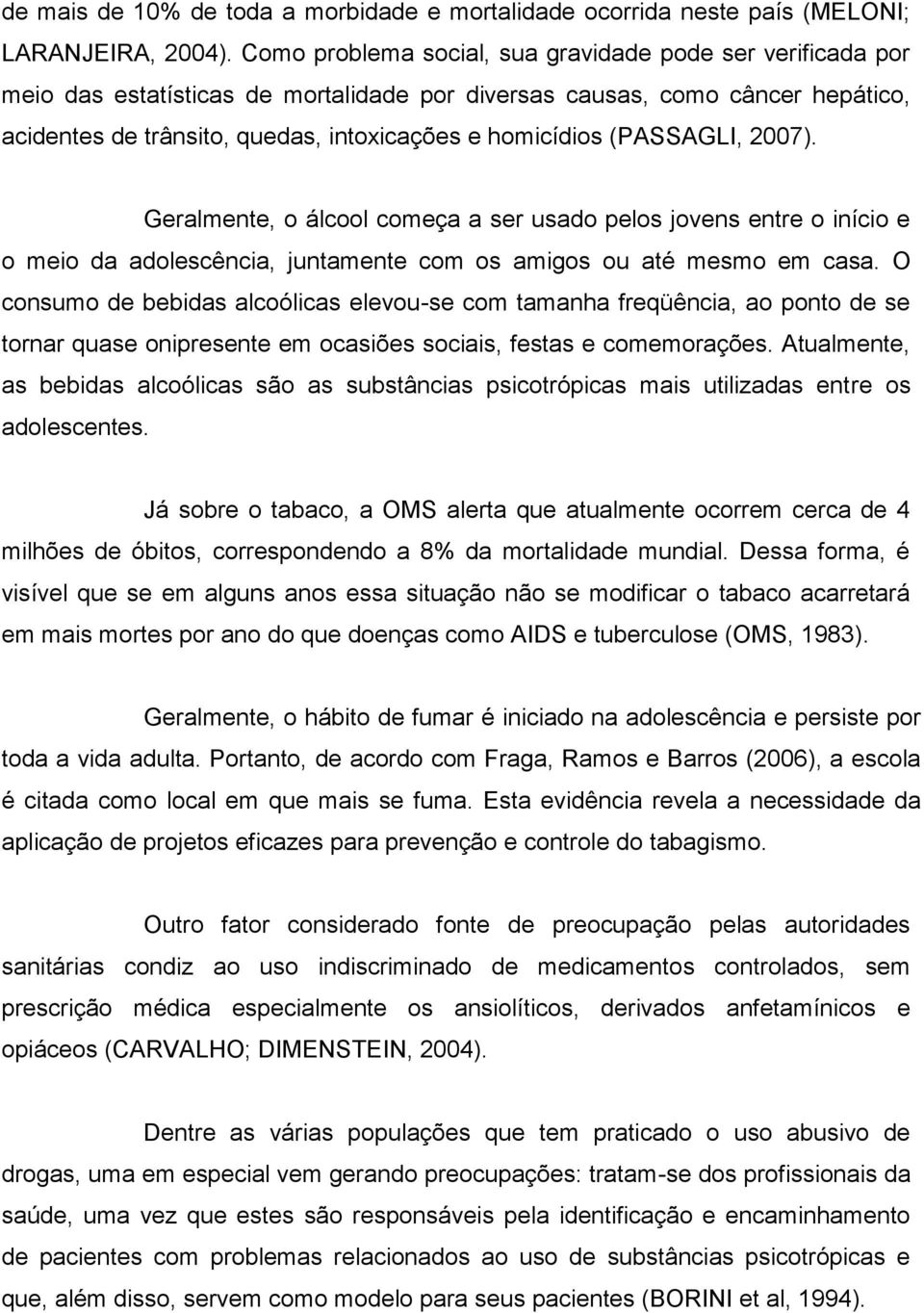 (PASSAGLI, 2007). Geralmente, o álcool começa a ser usado pelos jovens entre o início e o meio da adolescência, juntamente com os amigos ou até mesmo em casa.