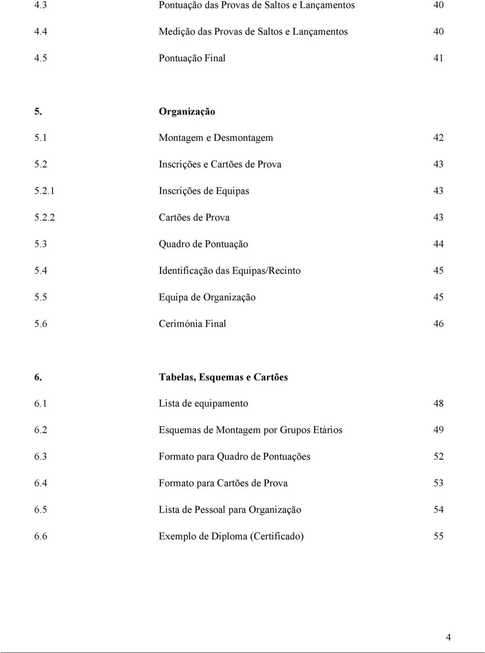 4 Identificação das Equipas/Recinto 45 5.5 Equipa de Organização 45 5.6 Cerimónia Final 46 6. Tabelas, Esquemas e Cartões 6.1 Lista de equipamento 48 6.