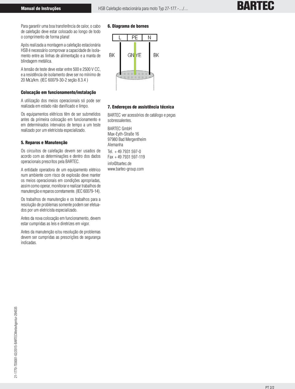 Diagrama de bornes Após realizada a montagem a calefação estacionária HSB é necessário comprovar a capacidade de isolamento entre as linhas de alimentação e a manta de blindagem metálica.