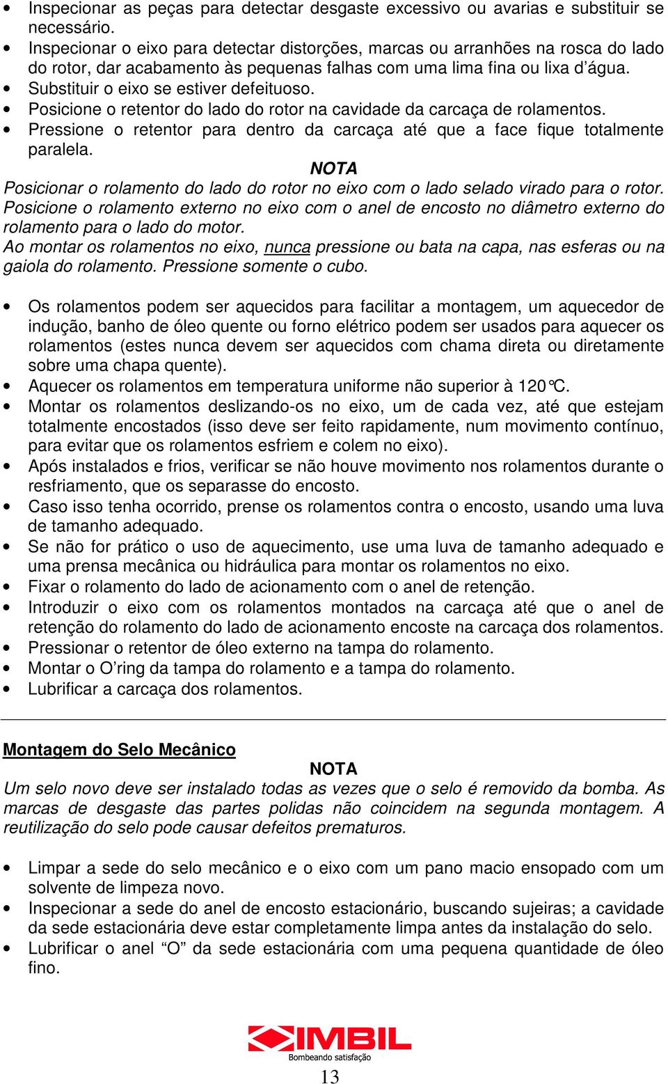 Posicione o retentor do lado do rotor na cavidade da carcaça de rolamentos. Pressione o retentor para dentro da carcaça até que a face fique totalmente paralela.