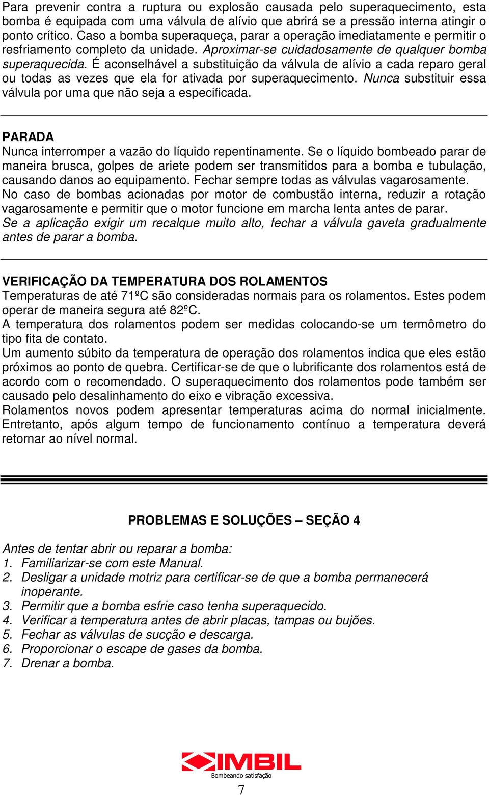 É aconselhável a substituição da válvula de alívio a cada reparo geral ou todas as vezes que ela for ativada por superaquecimento. Nunca substituir essa válvula por uma que não seja a especificada.