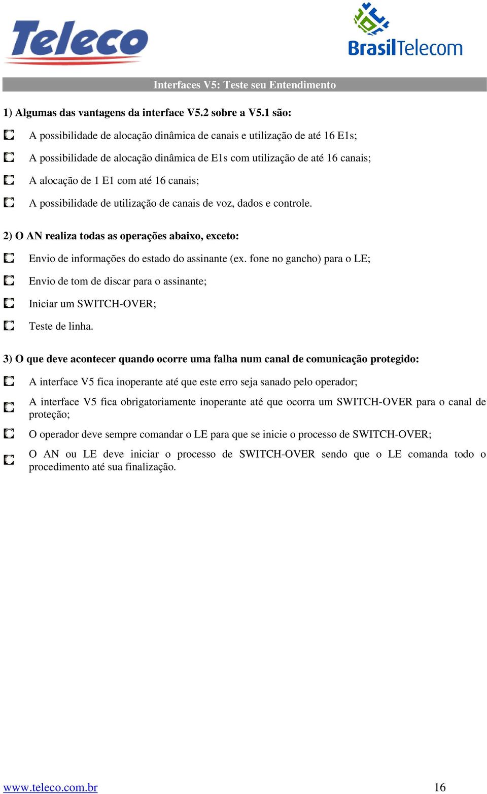 possibilidade de utilização de canais de voz, dados e controle. 2) O AN realiza todas as operações abaixo, exceto: Envio de informações do estado do assinante (ex.