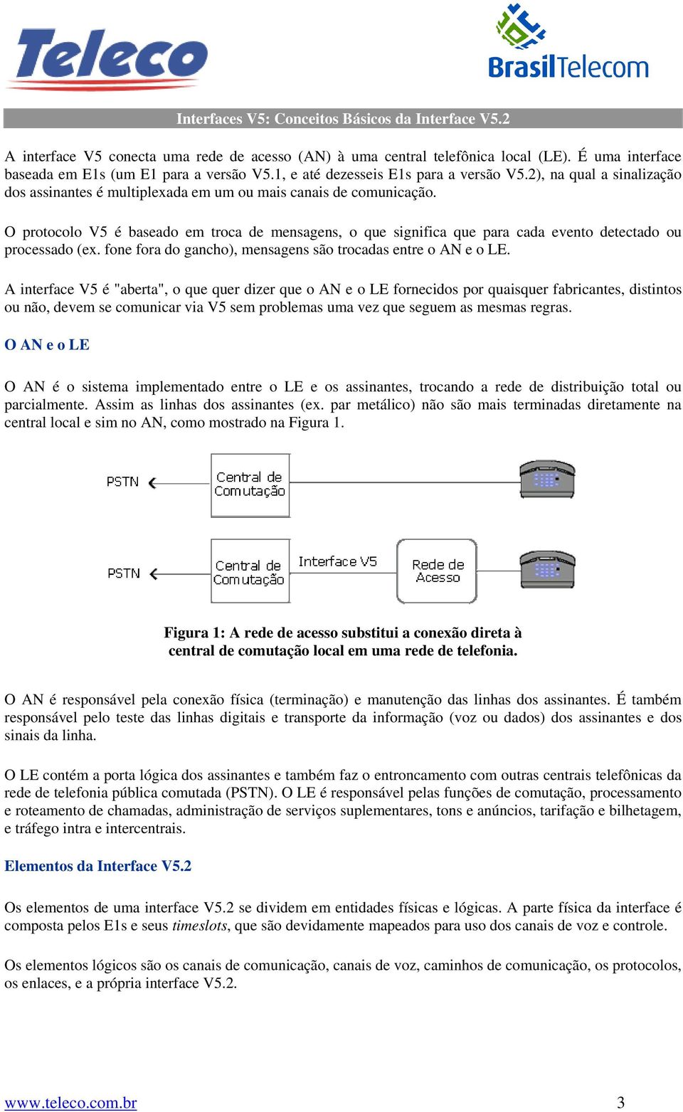 O protocolo V5 é baseado em troca de mensagens, o que significa que para cada evento detectado ou processado (ex. fone fora do gancho), mensagens são trocadas entre o AN e o LE.