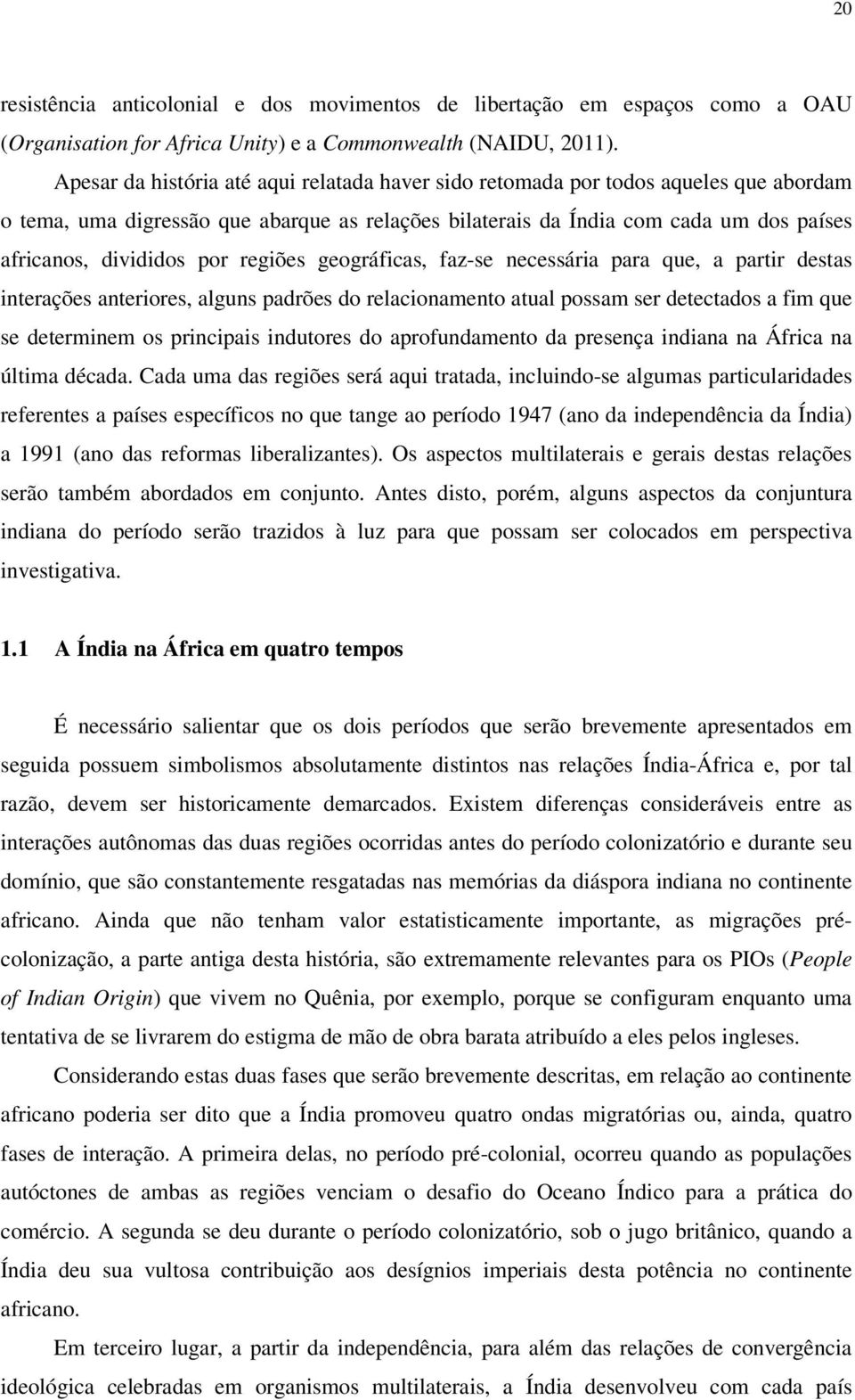 por regiões geográficas, faz-se necessária para que, a partir destas interações anteriores, alguns padrões do relacionamento atual possam ser detectados a fim que se determinem os principais