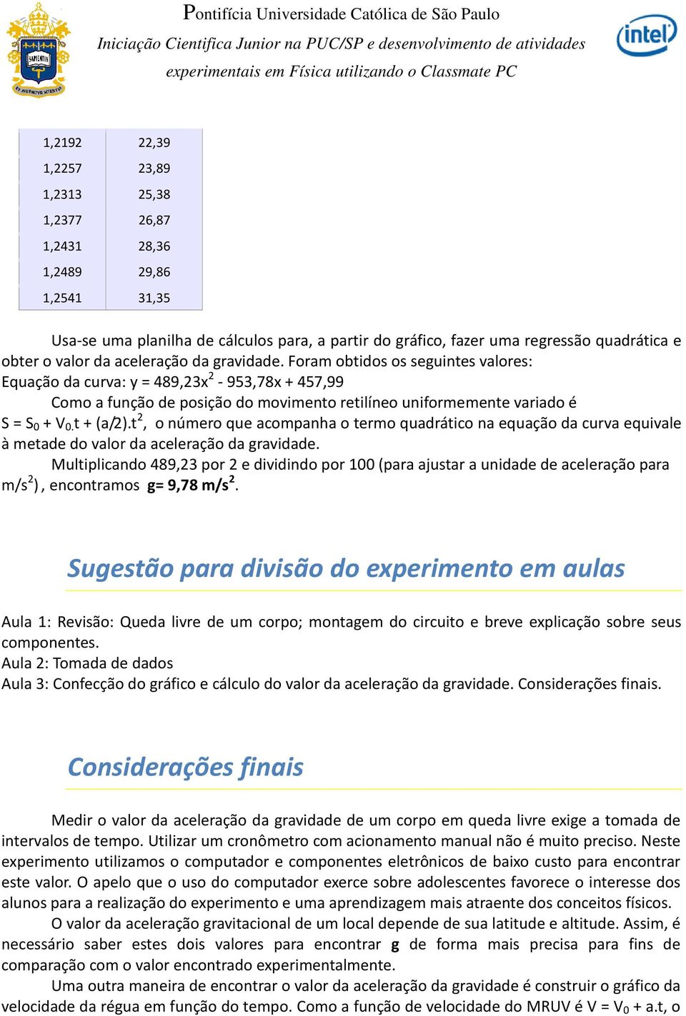 t + (a/2).t 2, o número que acompanha o termo quadrático na equação da curva equivale à metade do valor da aceleração da gravidade.