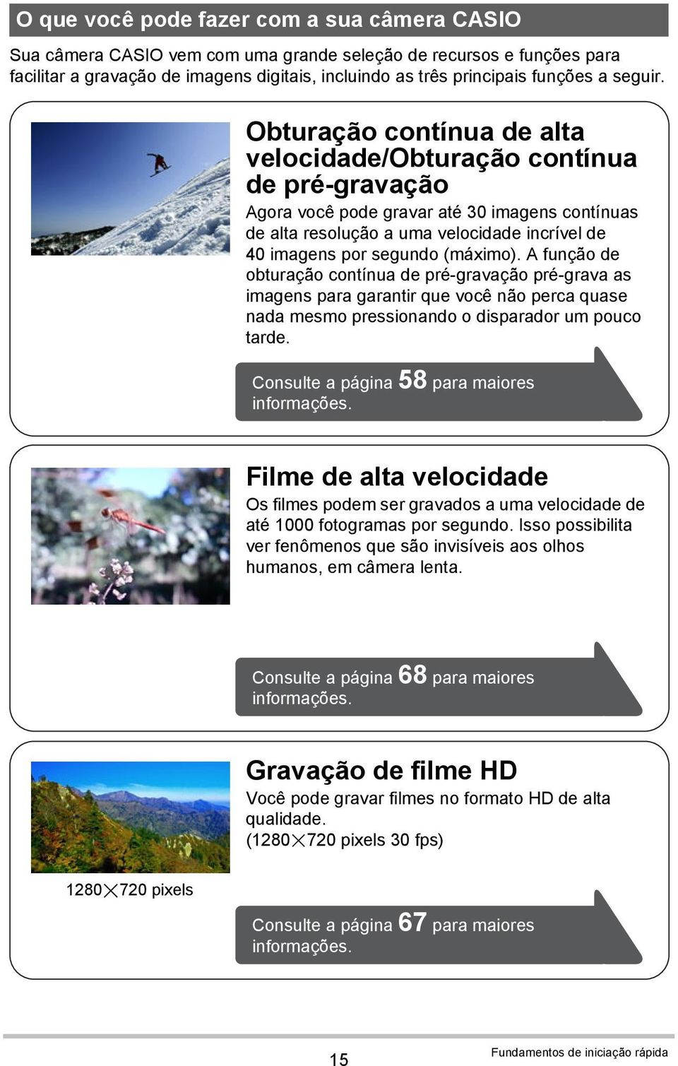 Obturação contínua de alta velocidade/obturação contínua de pré-gravação Agora você pode gravar até 30 imagens contínuas de alta resolução a uma velocidade incrível de 40 imagens por segundo (máximo).