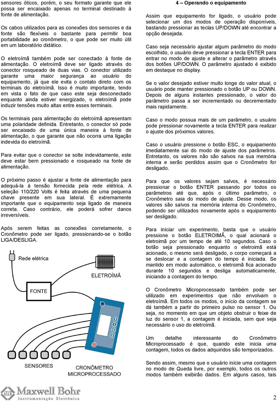 O eletroímã também pode ser conectado à fonte de alimentação. O eletroímã deve ser ligado através do conector rosqueado de duas vias.