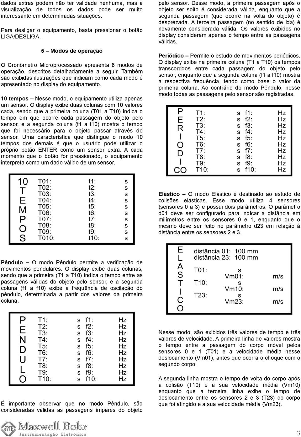 Também são exibidas ilustrações que indicam como cada modo é apresentado no display do equipamento. 10 tempos Nesse modo, o equipamento utiliza apenas um sensor.