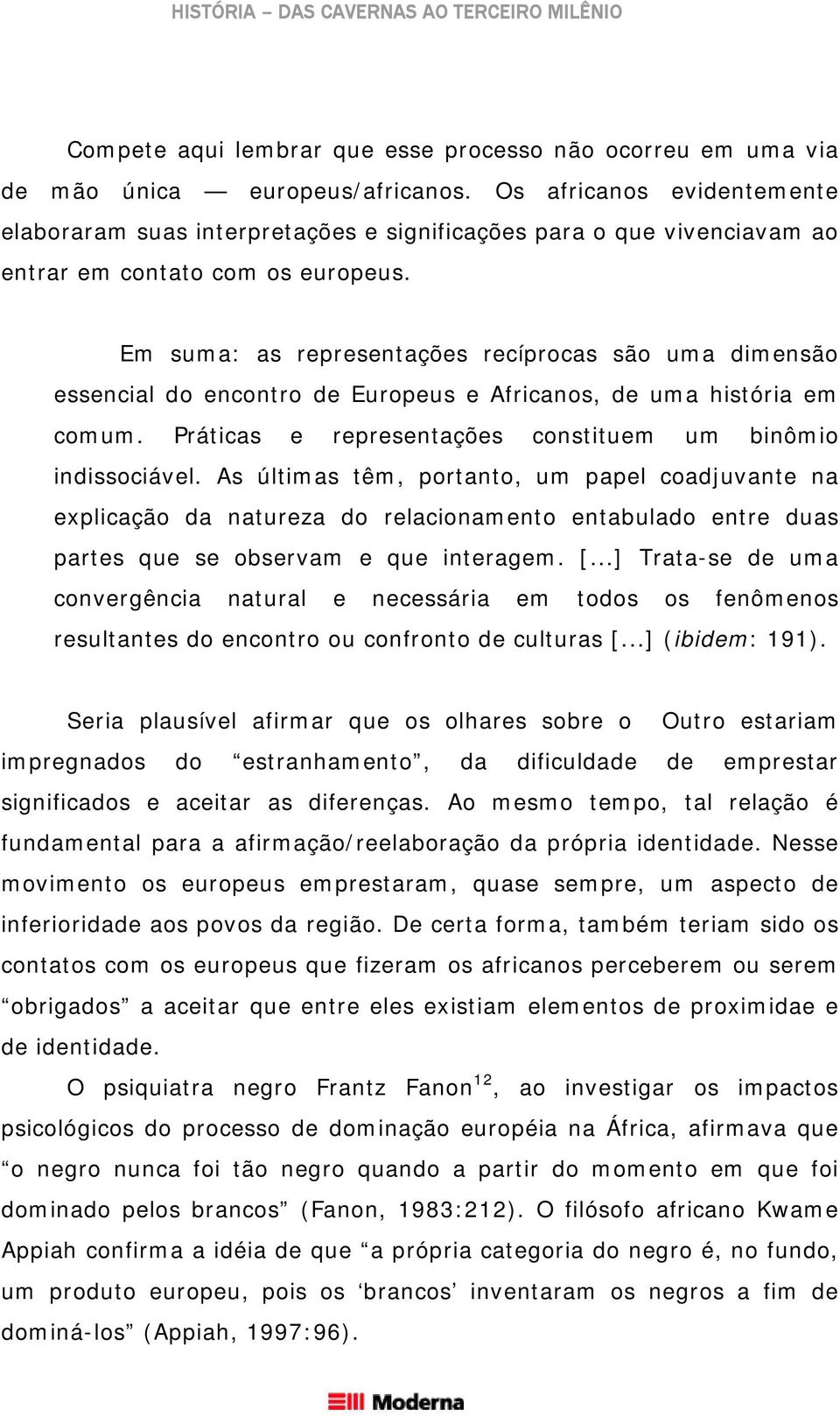 Em suma: as representações recíprocas são uma dimensão essencial do encontro de Europeus e Africanos, de uma história em comum. Práticas e representações constituem um binômio indissociável.