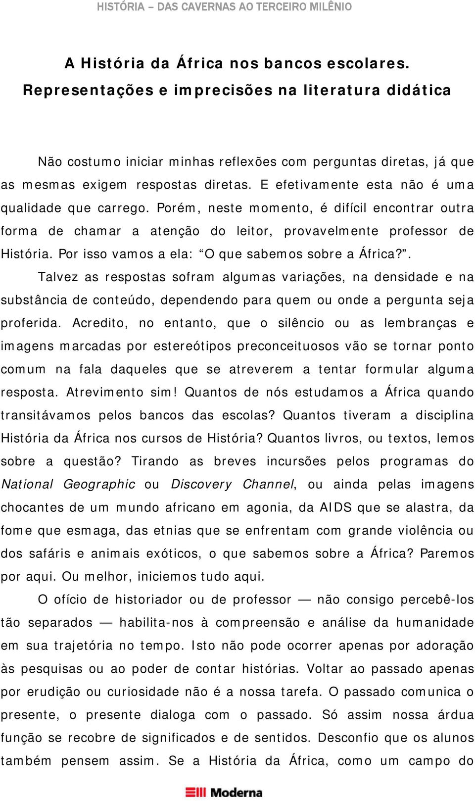 Por isso vamos a ela: O que sabemos sobre a África?. Talvez as respostas sofram algumas variações, na densidade e na substância de conteúdo, dependendo para quem ou onde a pergunta seja proferida.