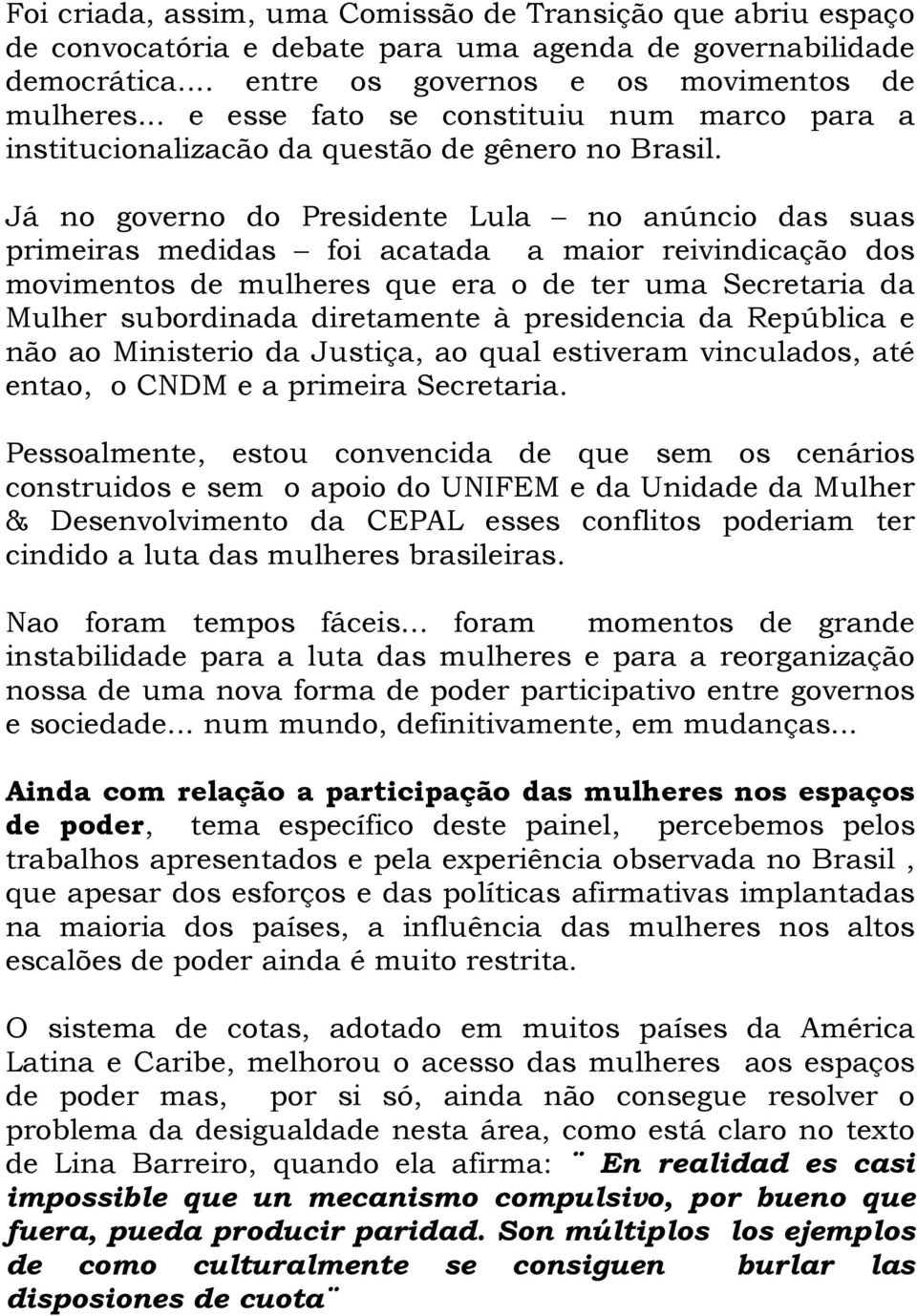 Já no governo do Presidente Lula no anúncio das suas primeiras medidas foi acatada a maior reivindicação dos movimentos de mulheres que era o de ter uma Secretaria da Mulher subordinada diretamente à