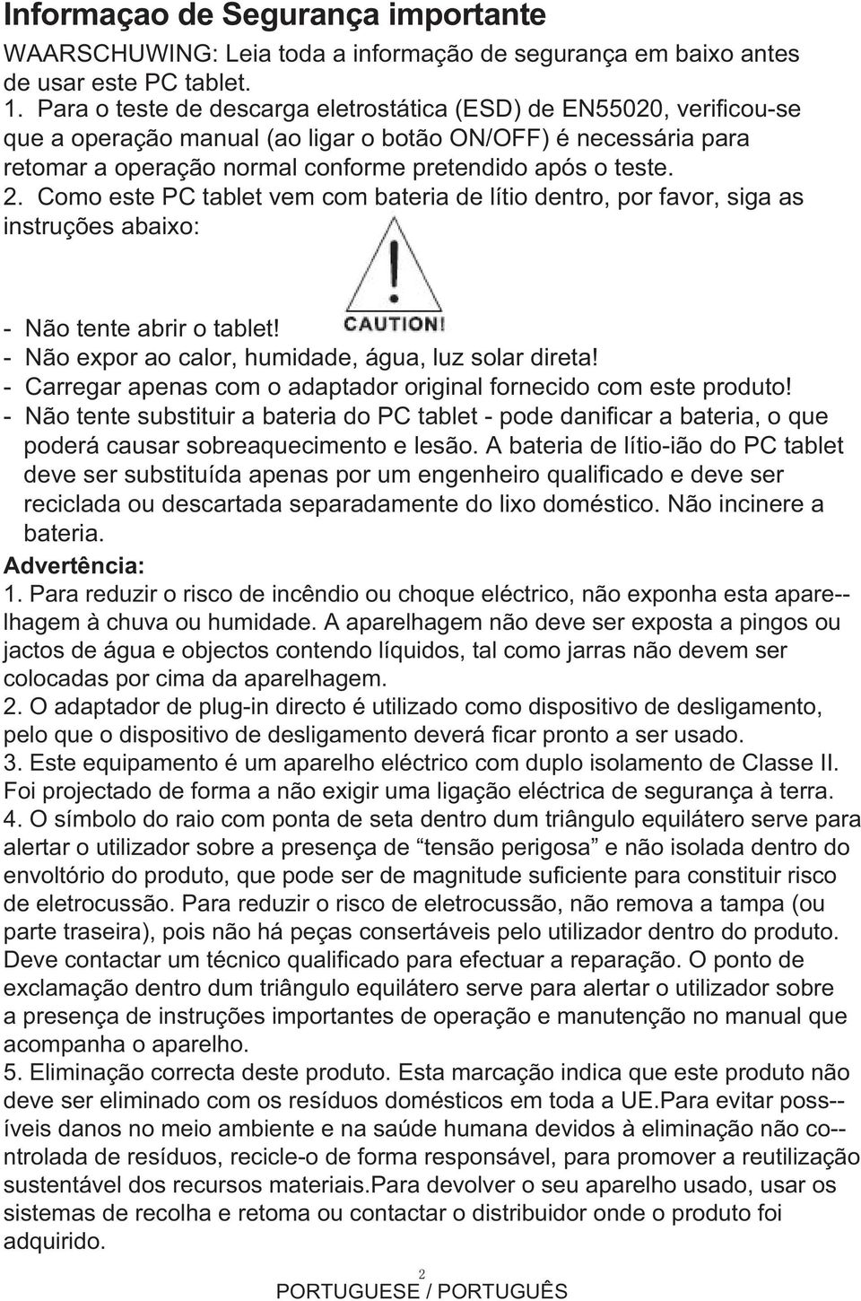 Como este PC tablet vem com bateria de lítio dentro, por favor, siga as instruções abaixo: - Não tente abrir o tablet! - Não expor ao calor, humidade, água, luz solar direta!