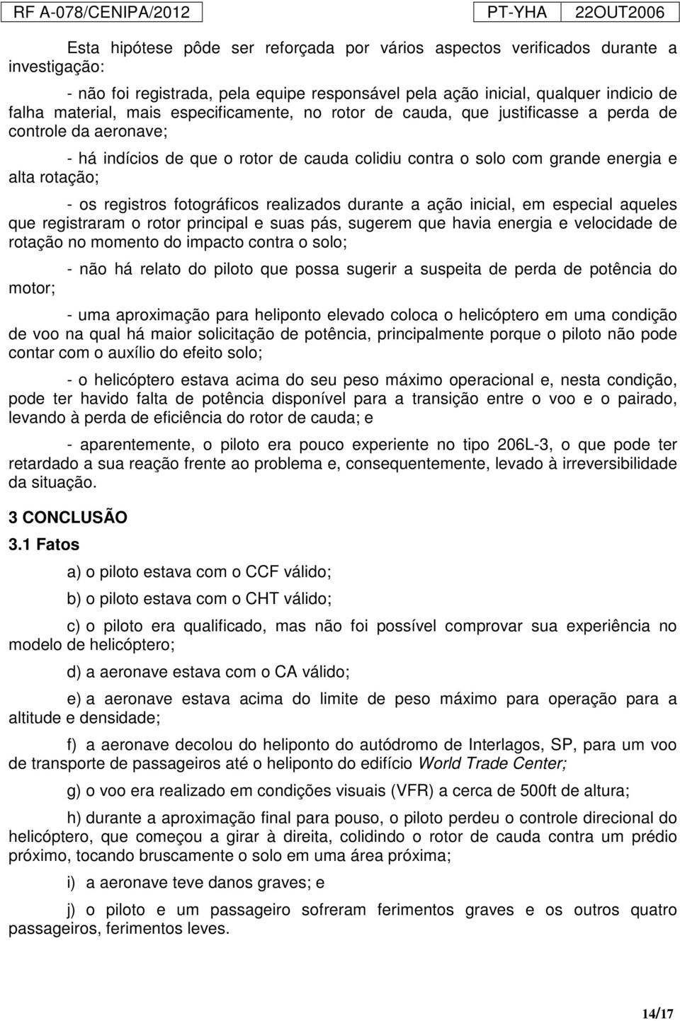 fotográficos realizados durante a ação inicial, em especial aqueles que registraram o rotor principal e suas pás, sugerem que havia energia e velocidade de rotação no momento do impacto contra o