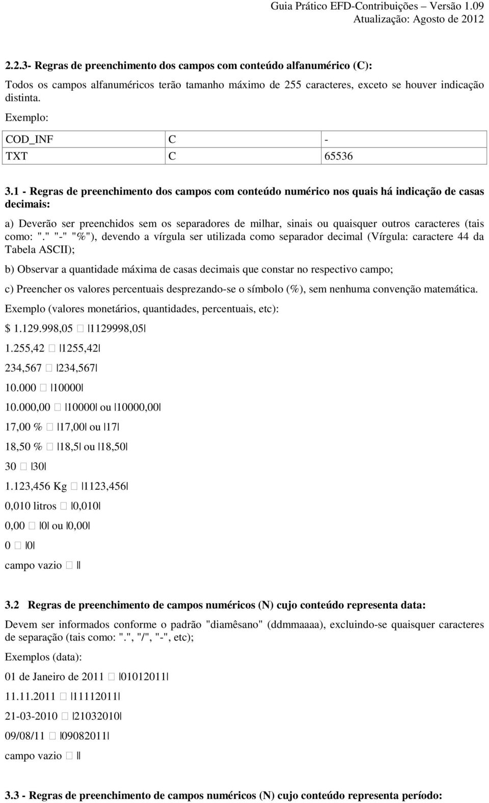 1 - Regras de preenchimento dos campos com conteúdo numérico nos quais há indicação de casas decimais: a) Deverão ser preenchidos sem os separadores de milhar, sinais ou quaisquer outros caracteres