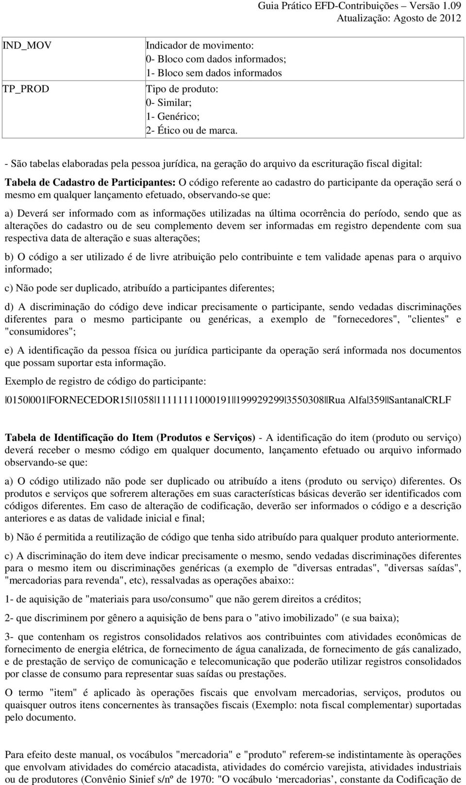 será o mesmo em qualquer lançamento efetuado, observando-se que: a) Deverá ser informado com as informações utilizadas na última ocorrência do período, sendo que as alterações do cadastro ou de seu