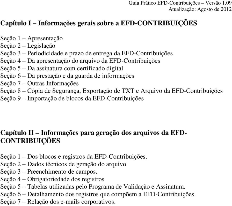 EFD-Contribuições Seção 9 Importação de blocos da EFD-Contribuições Capítulo II Informações para geração dos arquivos da EFD- CONTRIBUIÇÕES Seção 1 Dos blocos e registros da EFD-Contribuições.