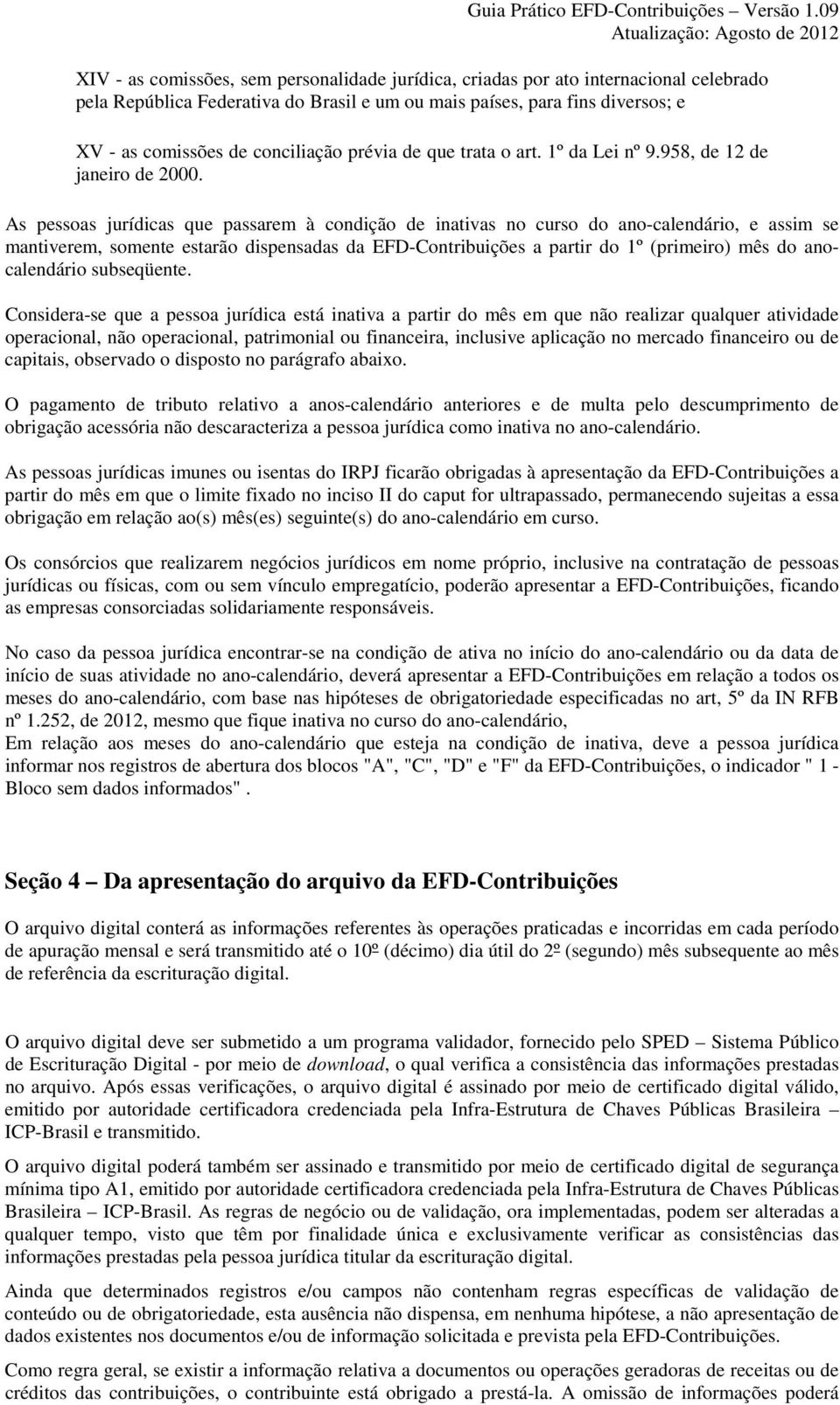 As pessoas jurídicas que passarem à condição de inativas no curso do ano-calendário, e assim se mantiverem, somente estarão dispensadas da EFD-Contribuições a partir do 1º (primeiro) mês do