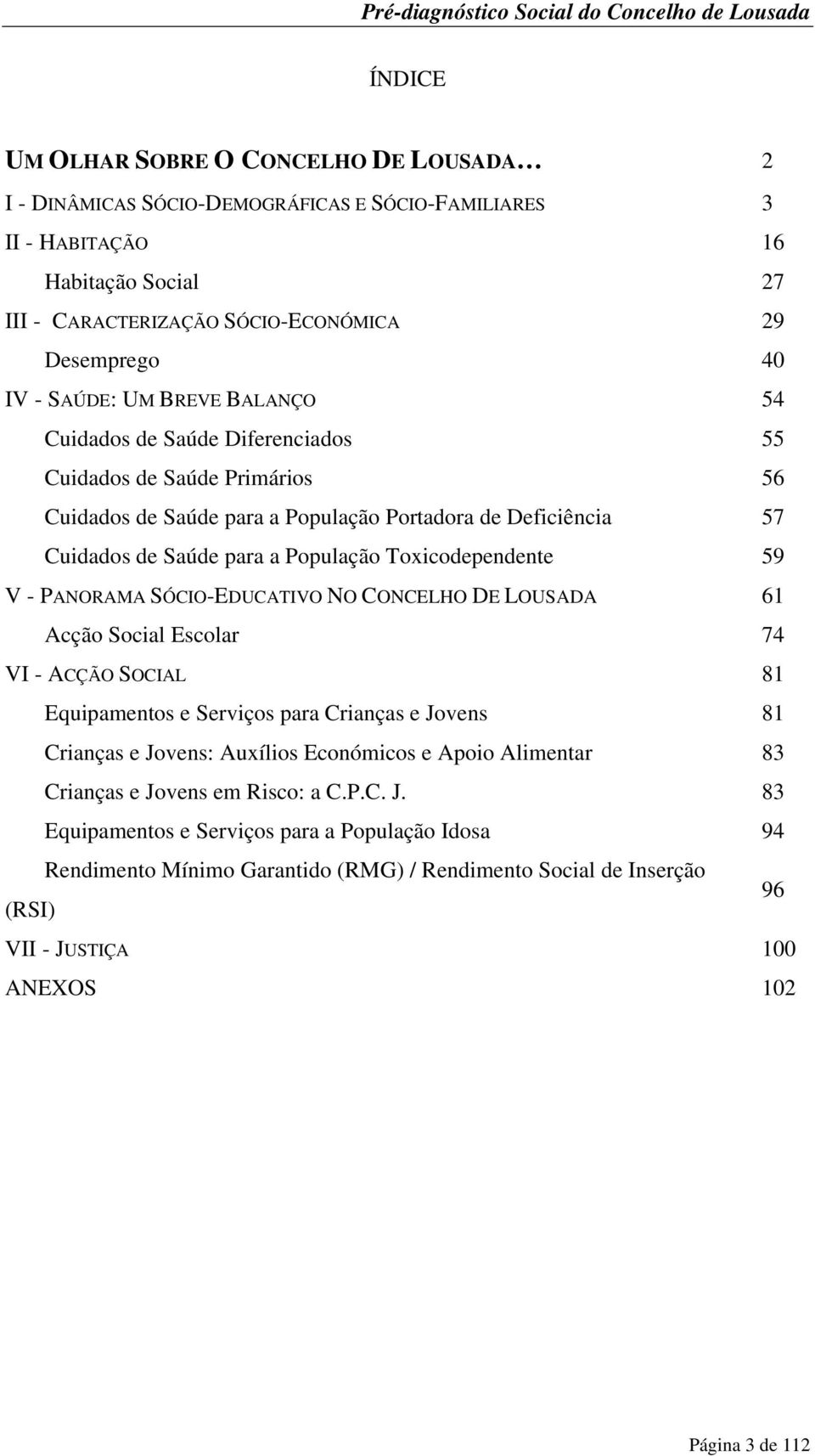 Toxicodependente 59 V - PANORAMA SÓCIO-EDUCATIVO NO CONCELHO DE LOUSADA 61 Acção Social Escolar 74 VI - ACÇÃO SOCIAL 81 Equipamentos e Serviços para Crianças e Jovens 81 Crianças e Jovens: Auxílios