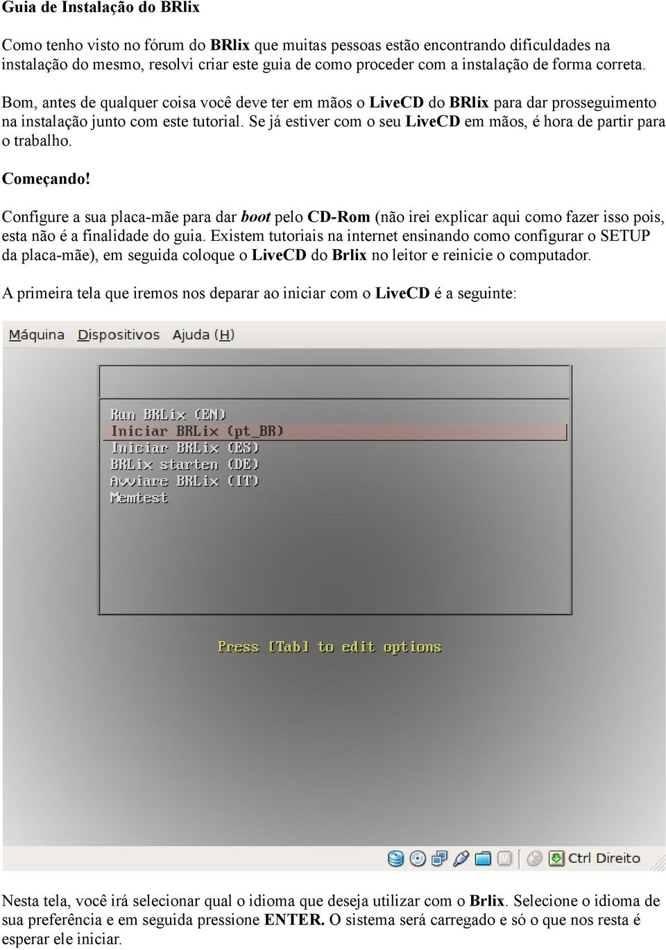 Se já estiver com o seu LiveCD em mãos, é hora de partir para o trabalho. Começando!