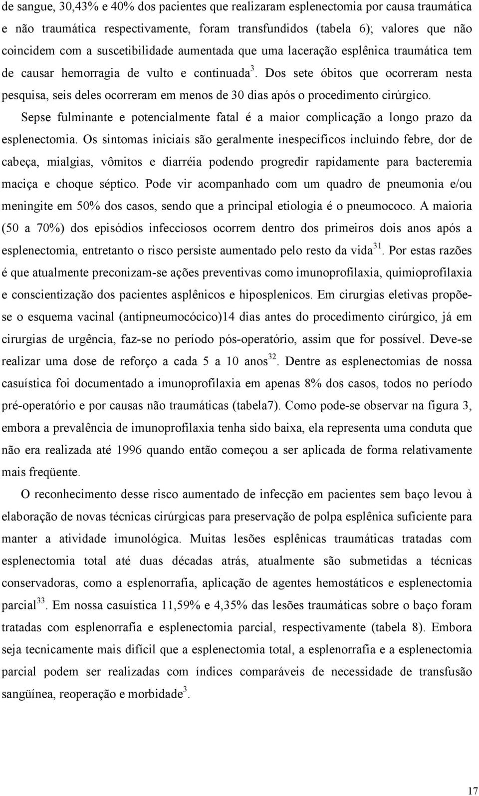 Dos sete óbitos que ocorreram nesta pesquisa, seis deles ocorreram em menos de 30 dias após o procedimento cirúrgico.