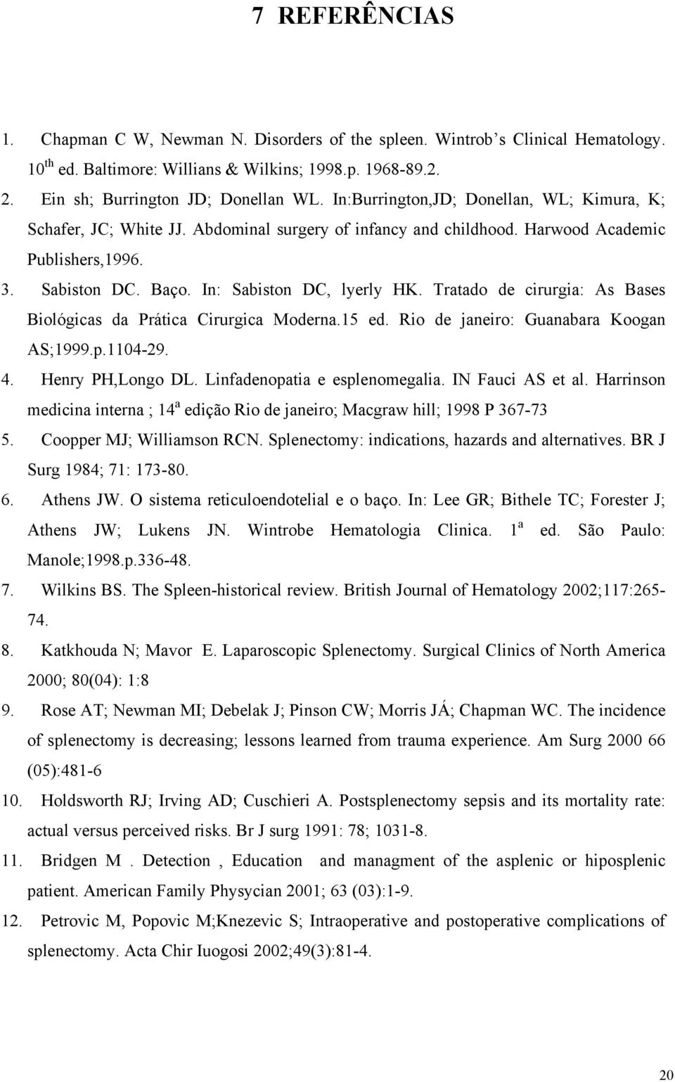 Tratado de cirurgia: As Bases Biológicas da Prática Cirurgica Moderna.15 ed. Rio de janeiro: Guanabara Koogan AS;1999.p.1104-29. 4. Henry PH,Longo DL. Linfadenopatia e esplenomegalia.