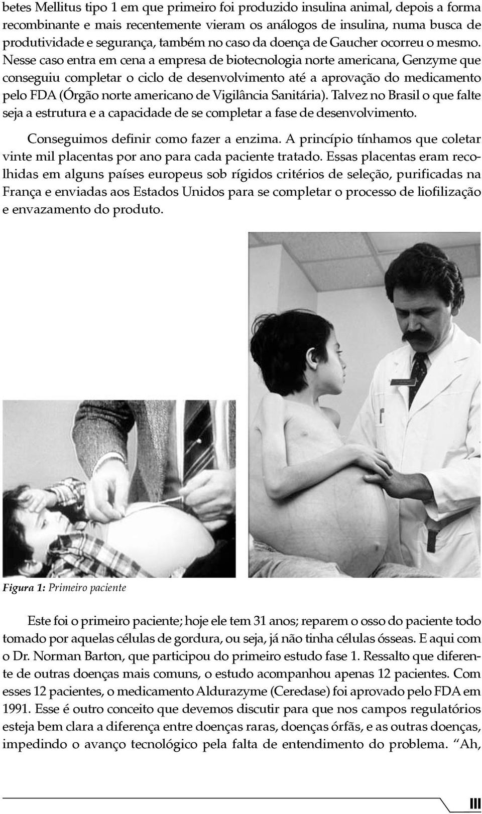 Nesse caso entra em cena a empresa de biotecnologia norte americana, Genzyme que conseguiu completar o ciclo de desenvolvimento até a aprovação do medicamento pelo FDA (Órgão norte americano de