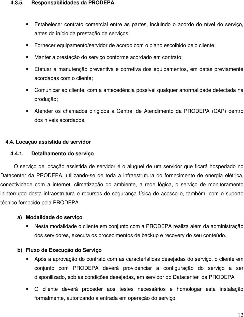 com o plano escolhido pelo cliente; Manter a prestação do serviço conforme acordado em contrato; Efetuar a manutenção preventiva e corretiva dos equipamentos, em datas previamente acordadas com o