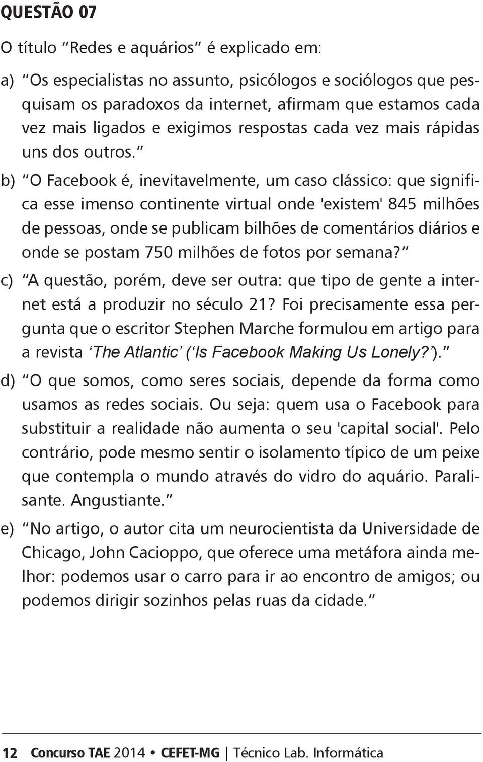 b) O Facebook é, inevitavelmente, um caso clássico: que significa esse imenso continente virtual onde 'existem' 845 milhões de pessoas, onde se publicam bilhões de comentários diários e onde se