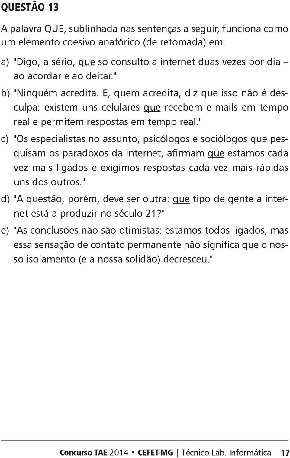 " c) "Os especialistas no assunto, psicólogos e sociólogos que pesquisam os paradoxos da internet, afirmam que estamos cada vez mais ligados e exigimos respostas cada vez mais rápidas uns dos outros.