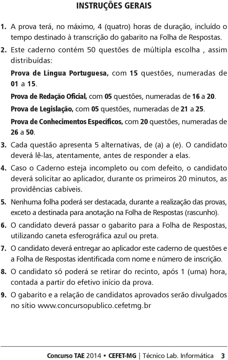 Prova de Redação Oficial, com 05 questões, numeradas de 16 a 20. Prova de Legislação, com 05 questões, numeradas de 21 a 25. Prova de onhecimentos specíficos, com 20 questões, numeradas de 26 a 50. 3.