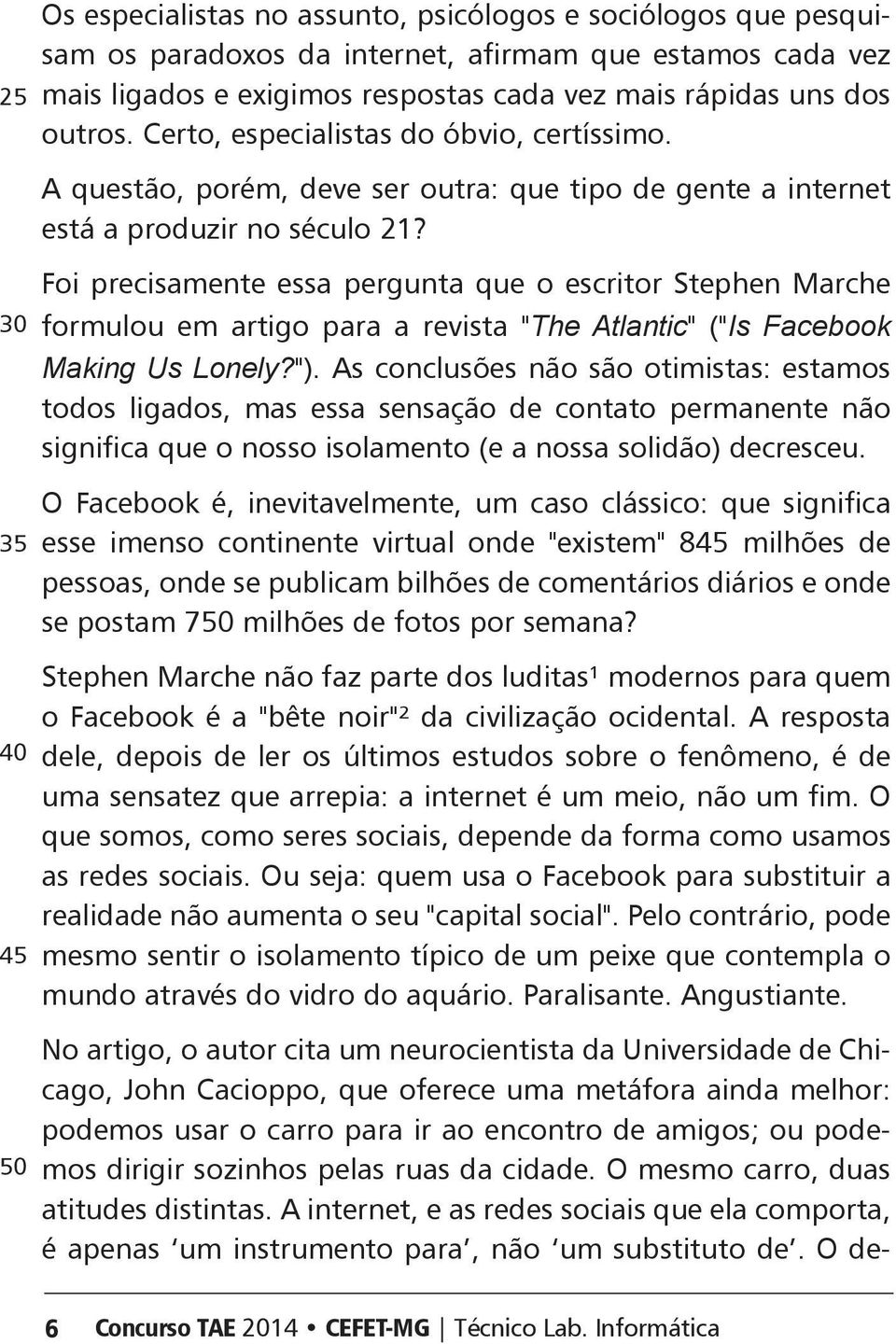 Foi precisamente essa pergunta que o escritor Stephen Marche 30 formulou em artigo para a revista "The tlantic" ("Is Facebook Making Us Lonely?").