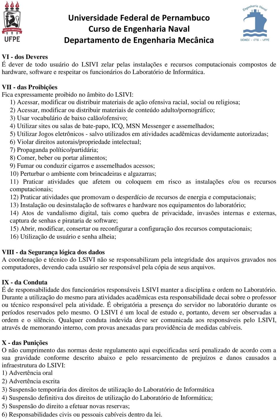 materiais de conteúdo adulto/pornográfico; 3) Usar vocabulário de baixo calão/ofensivo; 4) Utilizar sites ou salas de bate-papo, ICQ, MSN Messenger e assemelhados; 5) Utilizar Jogos eletrônicos -