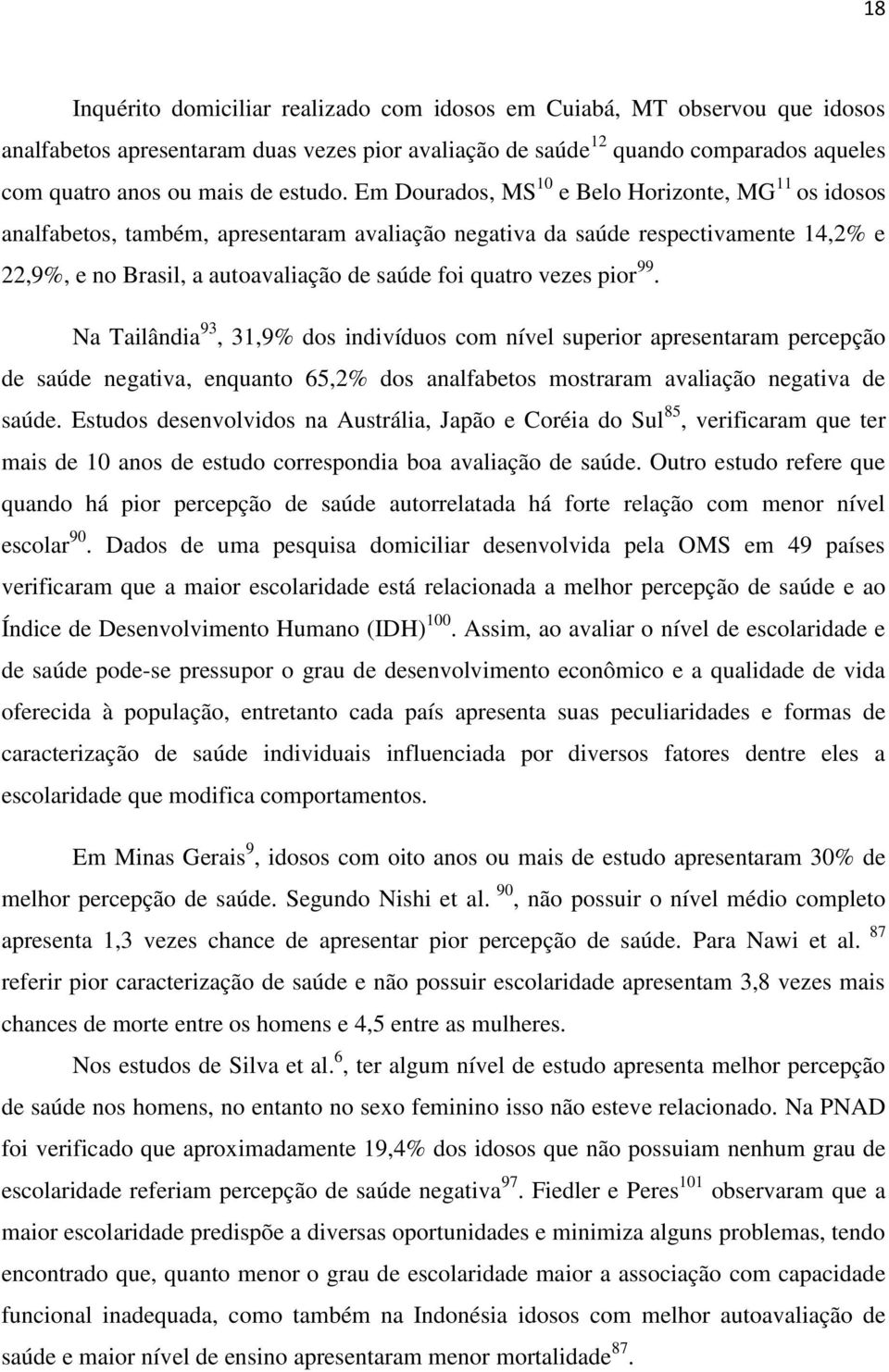 Em Dourados, MS 10 e Belo Horizonte, MG 11 os idosos analfabetos, também, apresentaram avaliação negativa da saúde respectivamente 14,2% e 22,9%, e no Brasil, a autoavaliação de saúde foi quatro