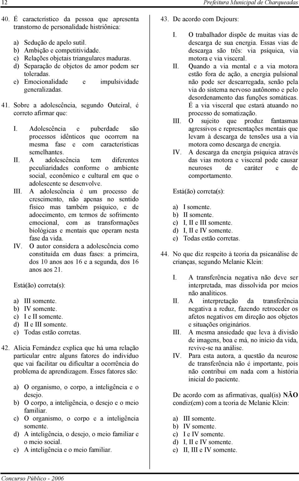 Sobre a adolescência, segundo Outeiral, é correto afirmar que: I. Adolescência e puberdade são processos idênticos que ocorrem na mesma fase e com características semelhantes. II.