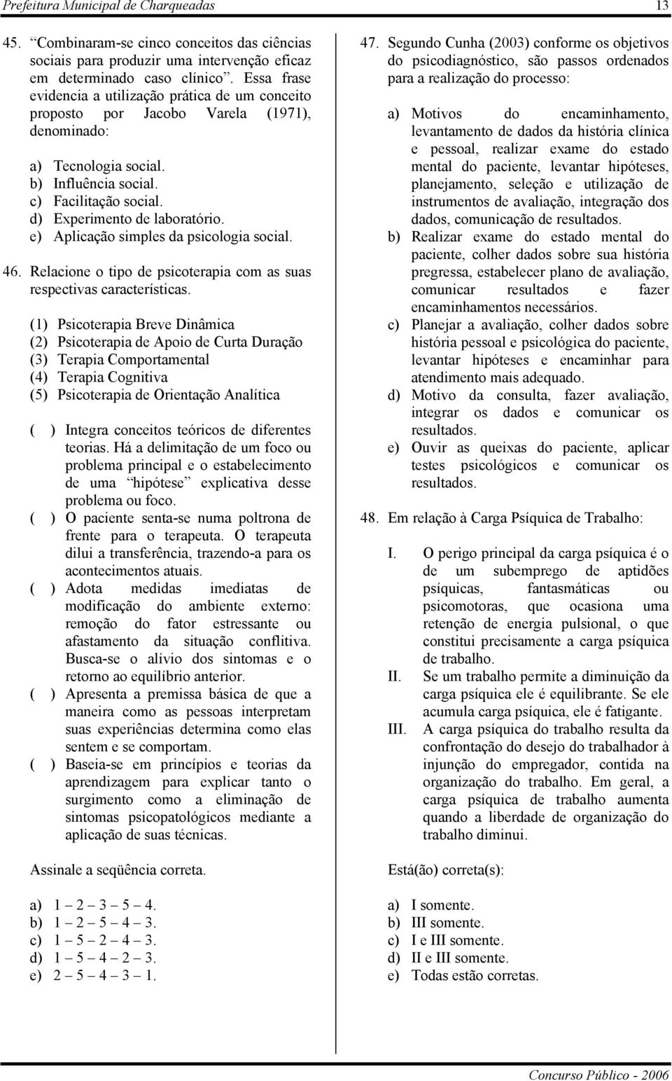 d) Experimento de laboratório. e) Aplicação simples da psicologia social. 46. Relacione o tipo de psicoterapia com as suas respectivas características.