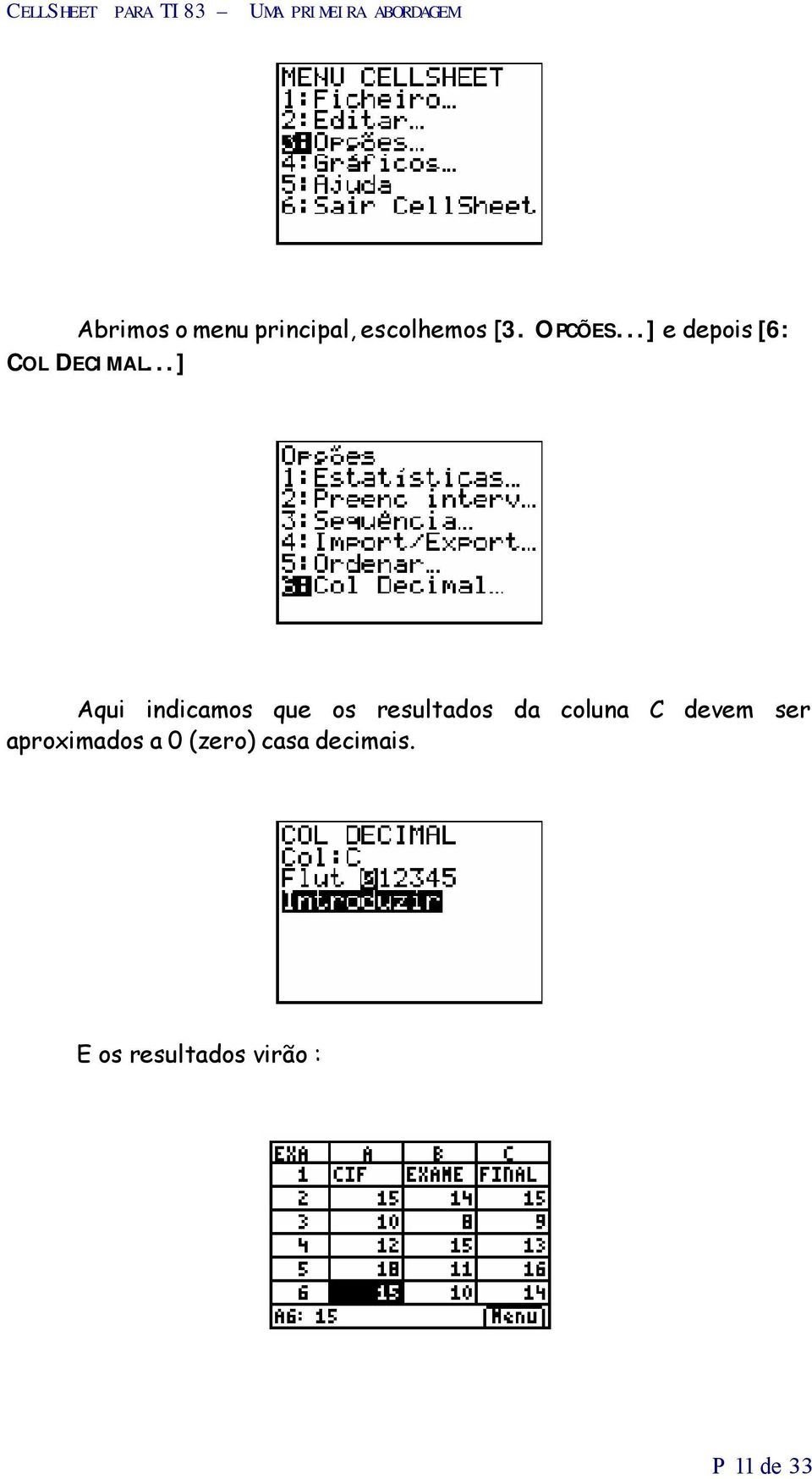 ..] Aqui indicamos que os resultados da coluna C