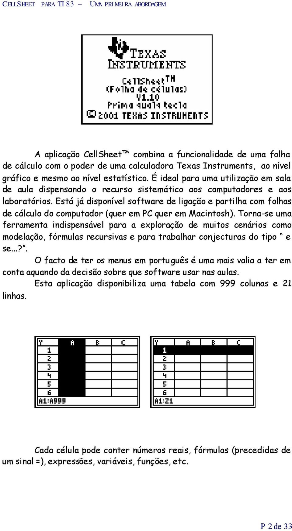 Está já disponível software de ligação e partilha com folhas de cálculo do computador (quer em PC quer em Macintosh).