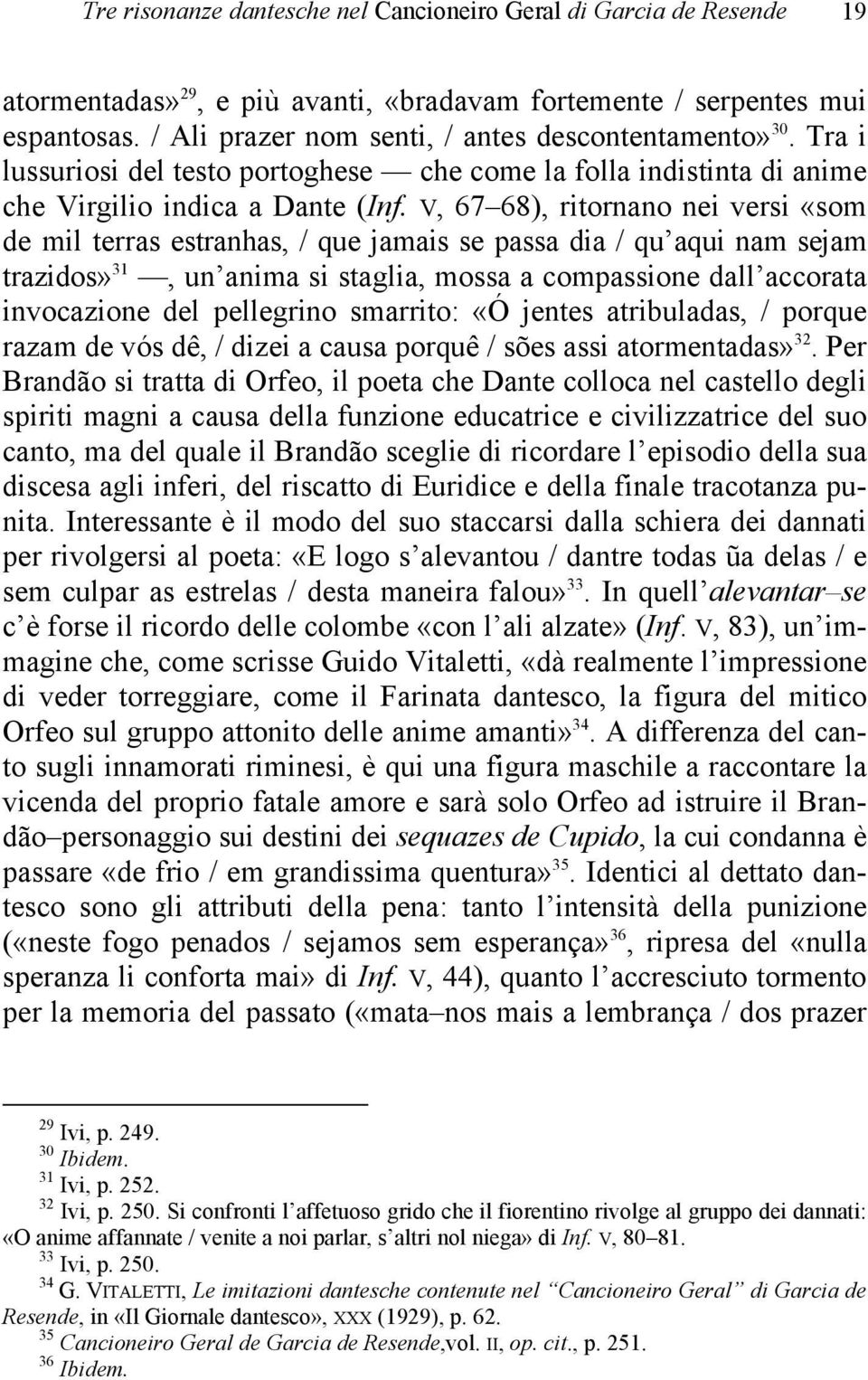 V, 67 68), ritornano nei versi «som de mil terras estranhas, / que jamais se passa dia / qu aqui nam sejam trazidos» 31, un anima si staglia, mossa a compassione dall accorata invocazione del