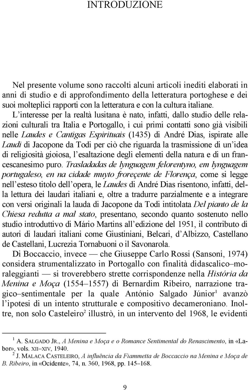 L interesse per la realtà lusitana è nato, infatti, dallo studio delle relazioni culturali tra Italia e Portogallo, i cui primi contatti sono già visibili nelle Laudes e Cantigas Espirituais (1435)