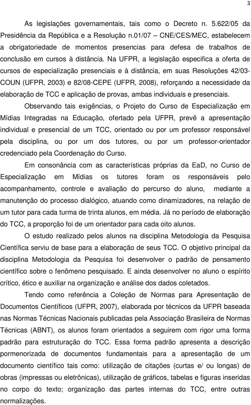 Na UFPR, a legislação especifica a oferta de cursos de especialização presenciais e à distância, em suas Resoluções 42/03- COUN (UFPR, 2003) e 82/08-CEPE (UFPR, 2008), reforçando a necessidade da