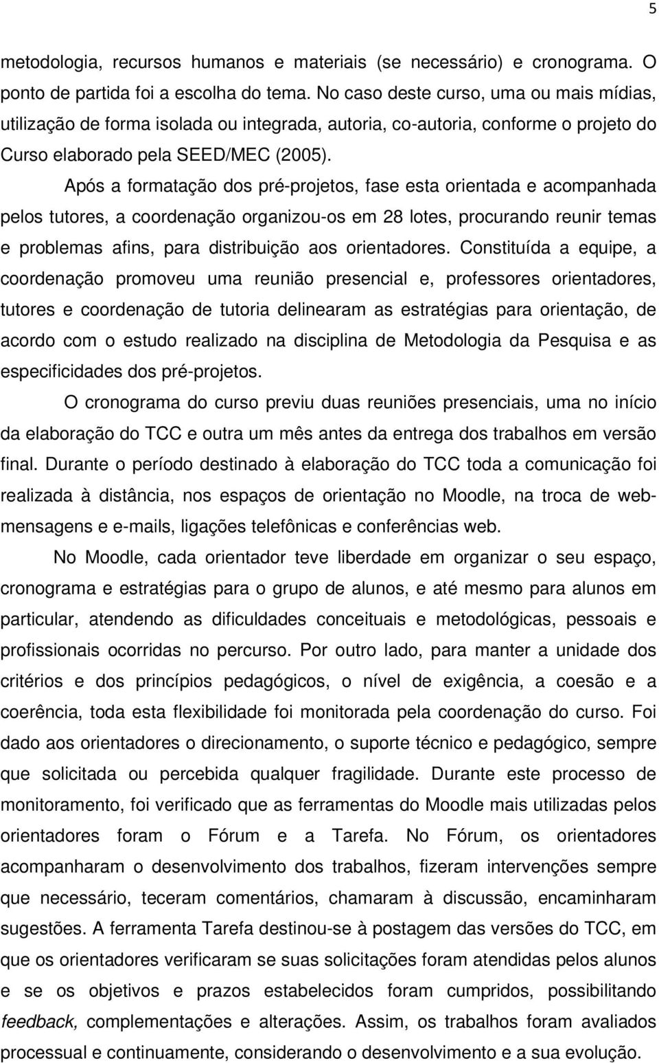 Após a formatação dos pré-projetos, fase esta orientada e acompanhada pelos tutores, a coordenação organizou-os em 28 lotes, procurando reunir temas e problemas afins, para distribuição aos