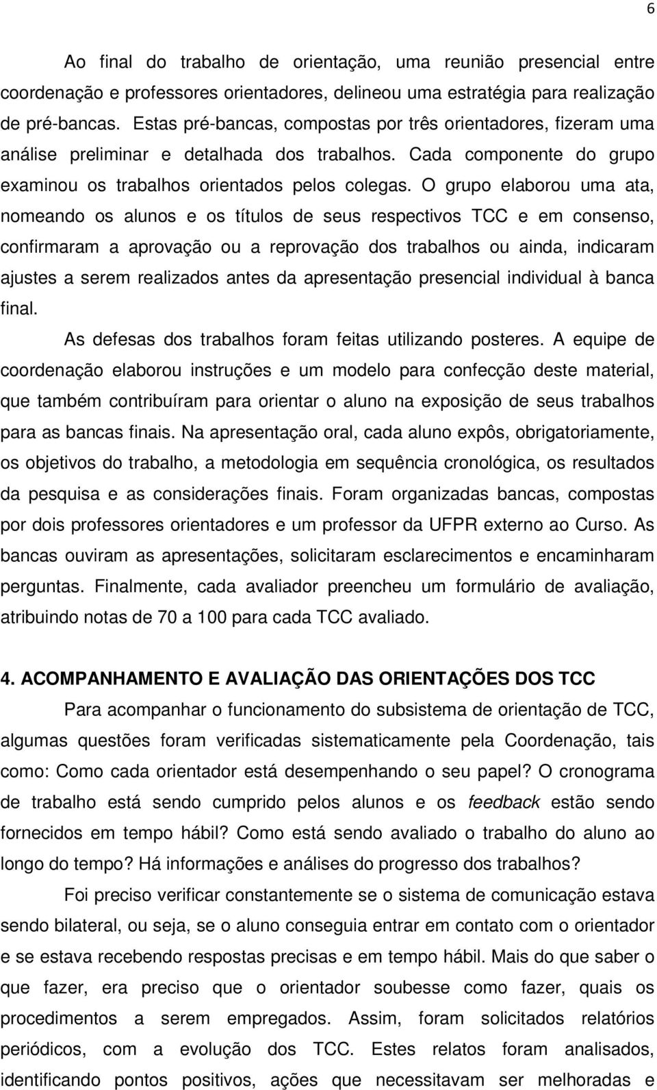 O grupo elaborou uma ata, nomeando os alunos e os títulos de seus respectivos TCC e em consenso, confirmaram a aprovação ou a reprovação dos trabalhos ou ainda, indicaram ajustes a serem realizados