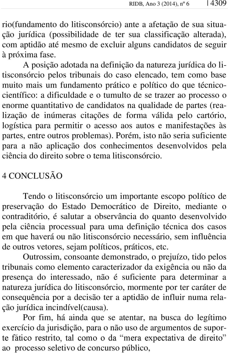 A posição adotada na definição da natureza jurídica do litisconsórcio pelos tribunais do caso elencado, tem como base muito mais um fundamento prático e político do que técnicocientífico: a