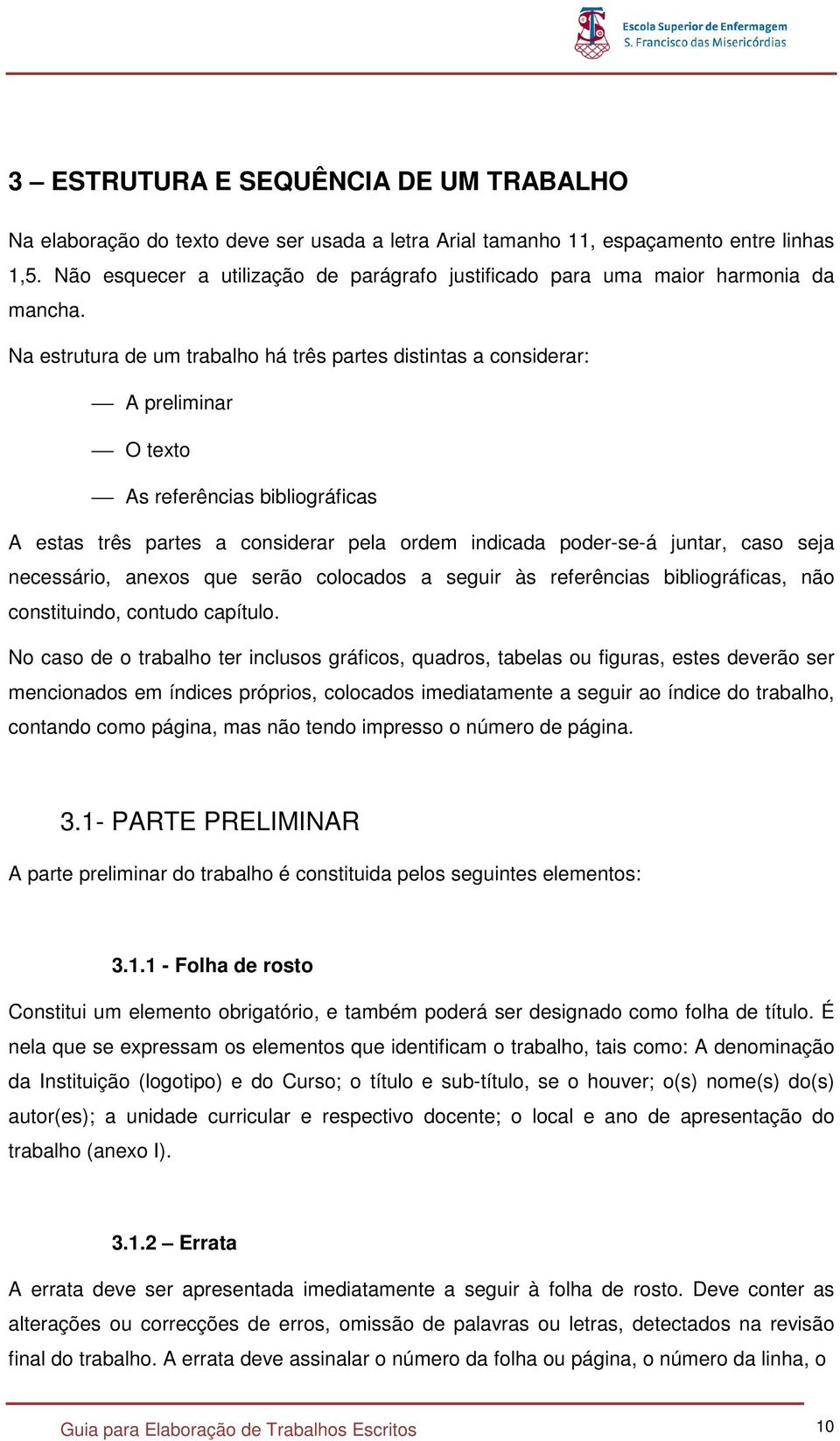 Na estrutura de um trabalho há três partes distintas a considerar: A preliminar O texto As referências bibliográficas A estas três partes a considerar pela ordem indicada poder-se-á juntar, caso seja