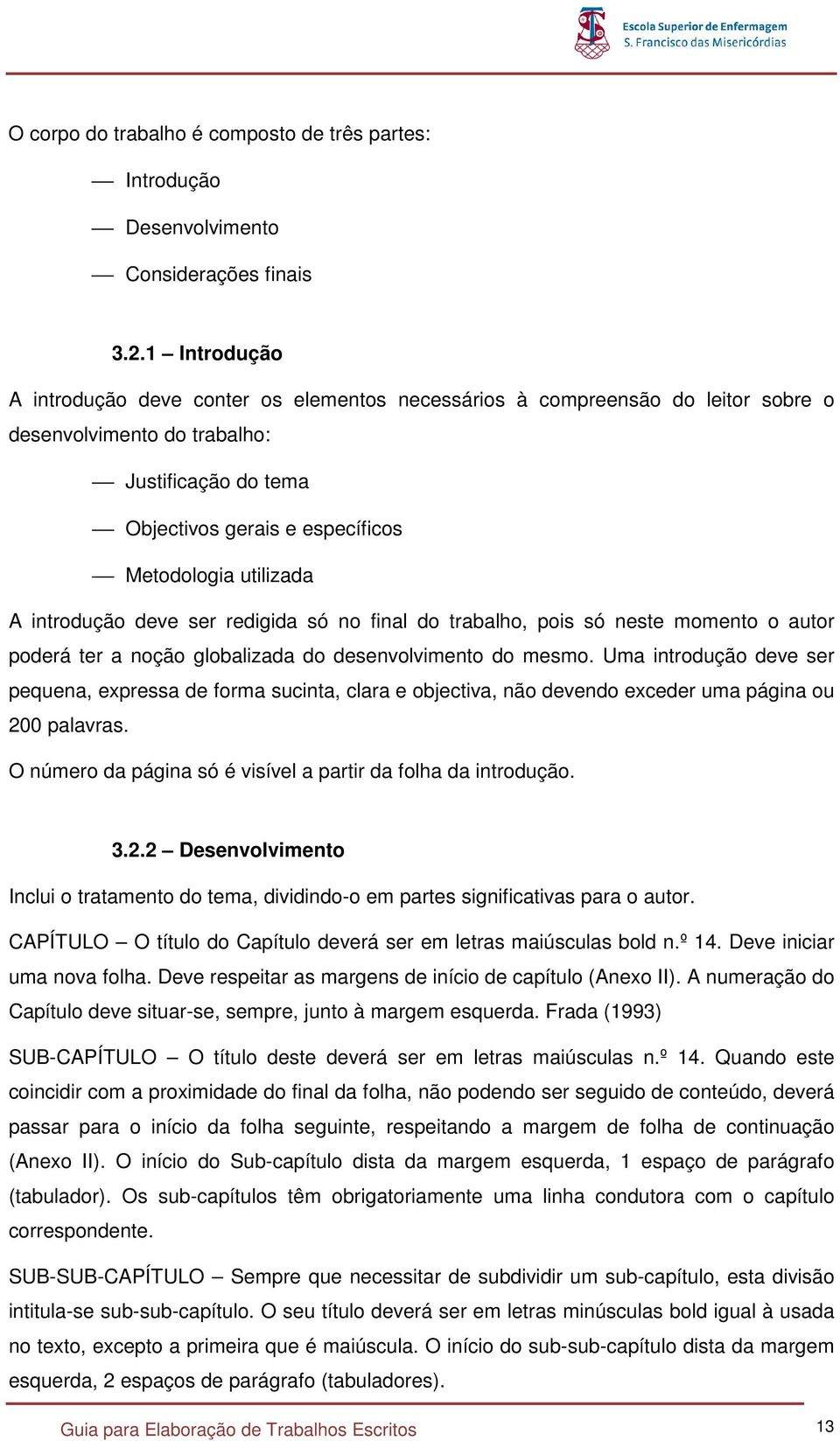 A introdução deve ser redigida só no final do trabalho, pois só neste momento o autor poderá ter a noção globalizada do desenvolvimento do mesmo.