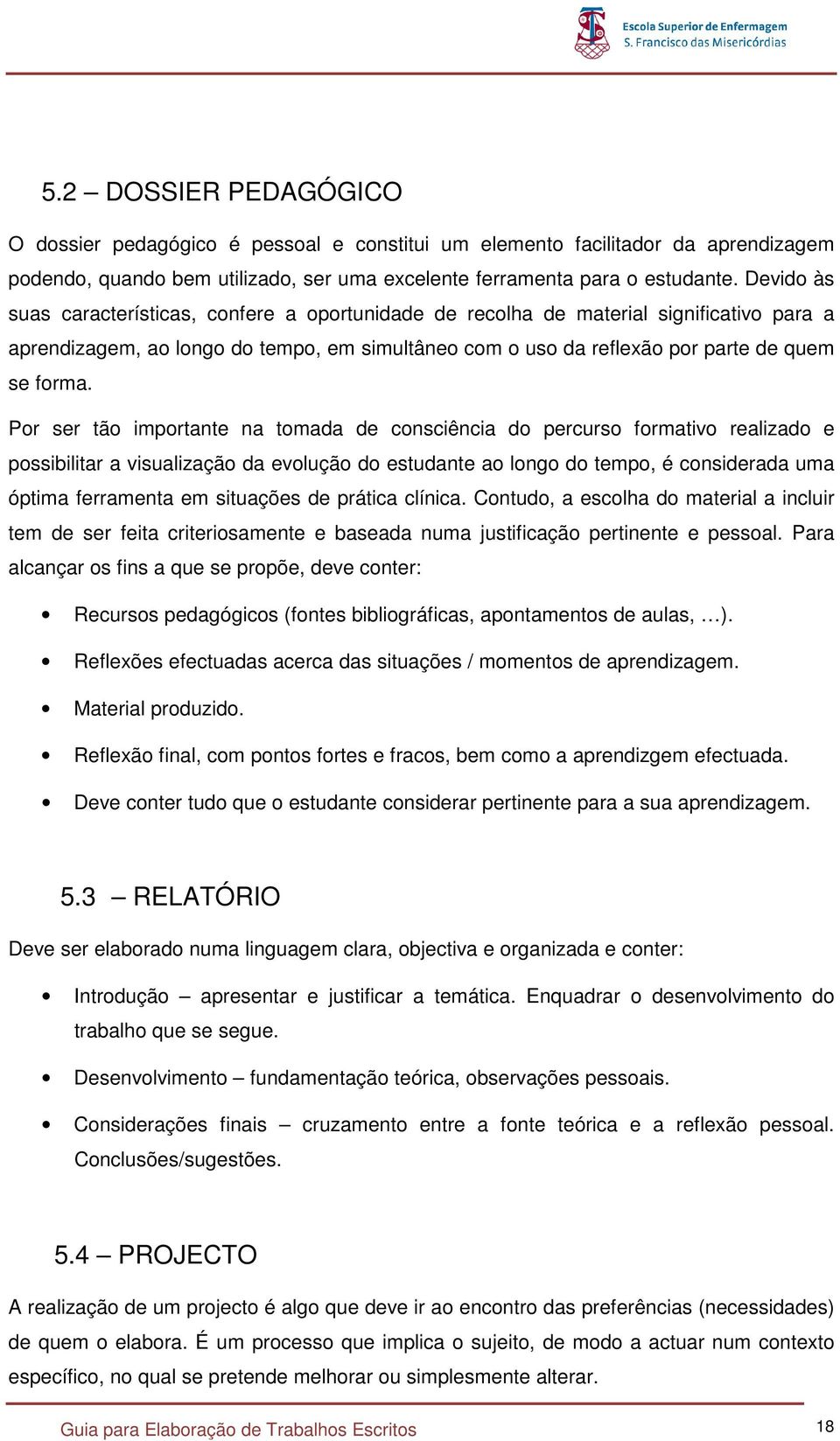 Por ser tão importante na tomada de consciência do percurso formativo realizado e possibilitar a visualização da evolução do estudante ao longo do tempo, é considerada uma óptima ferramenta em