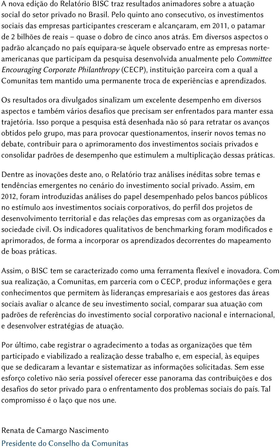 Em diversos aspectos o padrão alcançado no país equipara-se àquele observado entre as empresas norteamericanas que participam da pesquisa desenvolvida anualmente pelo Committee Encouraging Corporate