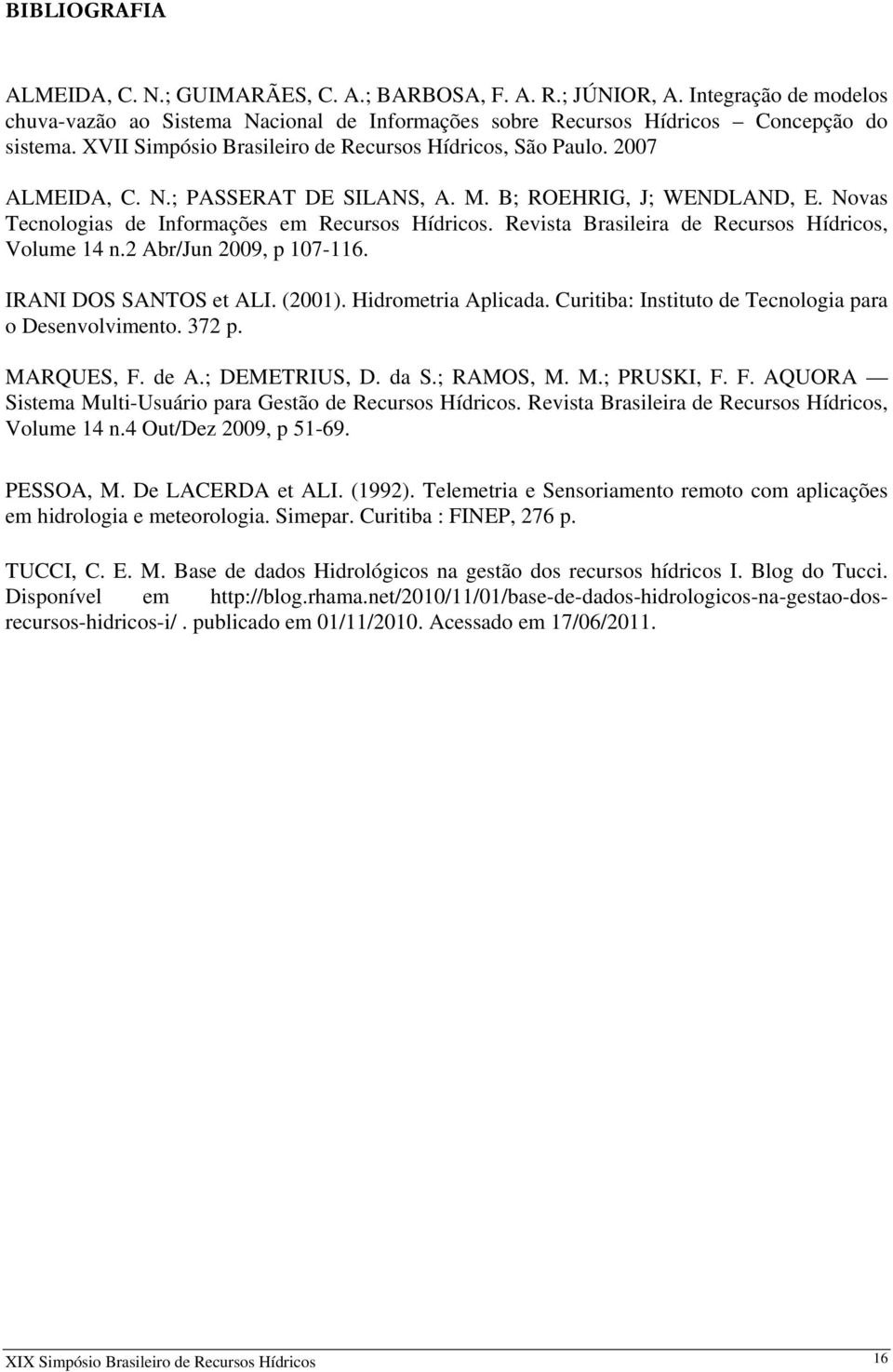 Revista Brasileira de Recursos Hídricos, Volume 14 n.2 Abr/Jun 2009, p 107-116. IRANI DOS SANTOS et ALI. (2001). Hidrometria Aplicada. Curitiba: Instituto de Tecnologia para o Desenvolvimento. 372 p.