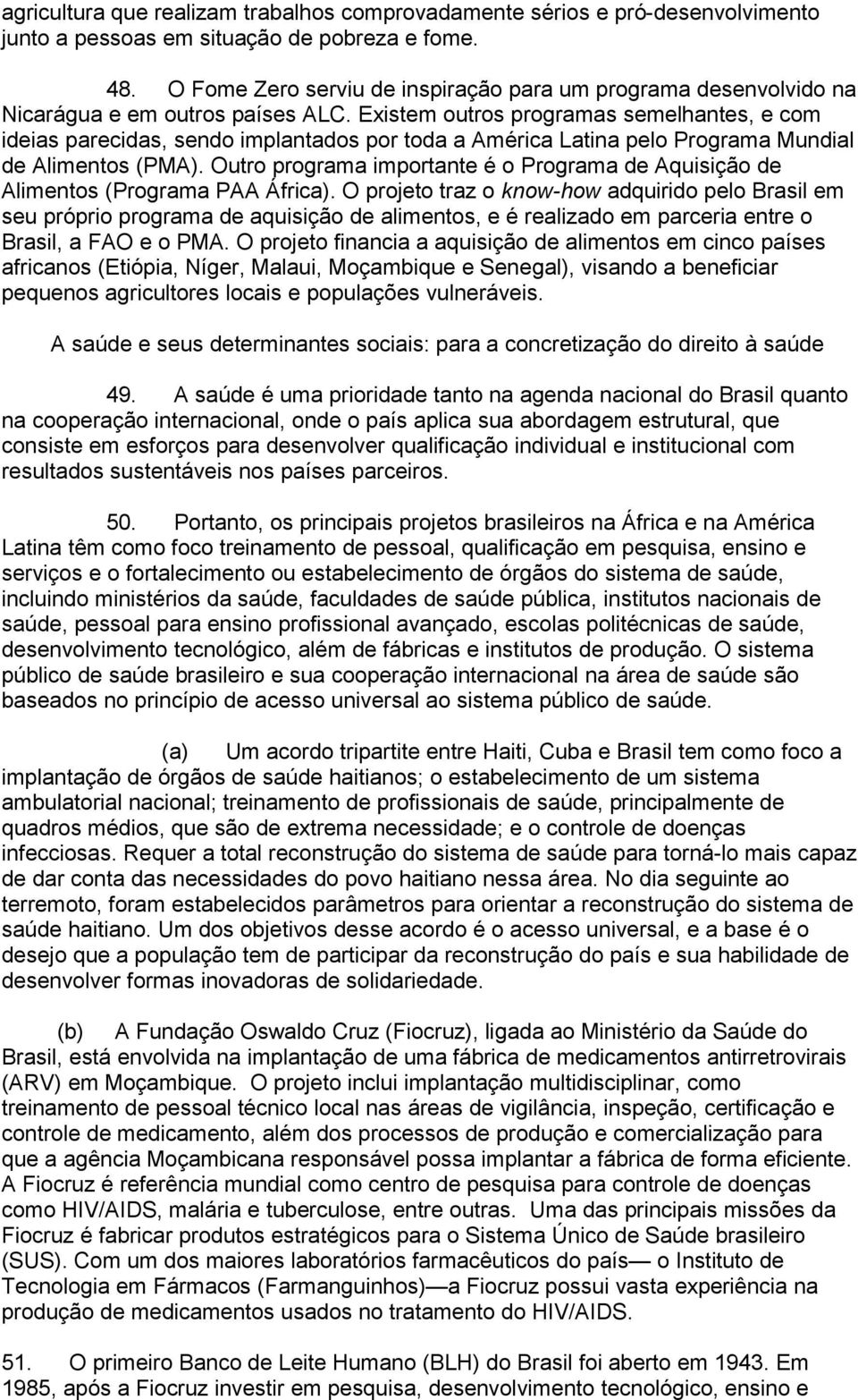 Existem outros programas semelhantes, e com ideias parecidas, sendo implantados por toda a América Latina pelo Programa Mundial de Alimentos (PMA).