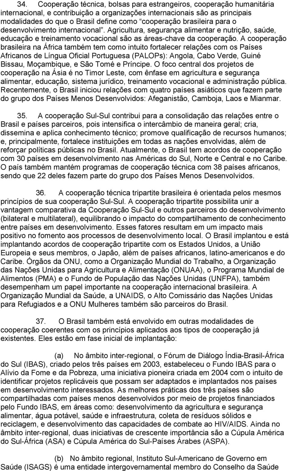 A cooperação brasileira na África também tem como intuito fortalecer relações com os Países Africanos de Língua Oficial Portuguesa (PALOPs): Angola, Cabo Verde, Guiné Bissau, Moçambique, e São Tomé e